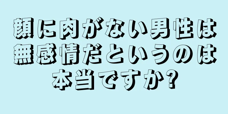 顔に肉がない男性は無感情だというのは本当ですか?