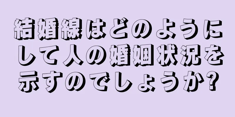 結婚線はどのようにして人の婚姻状況を示すのでしょうか?