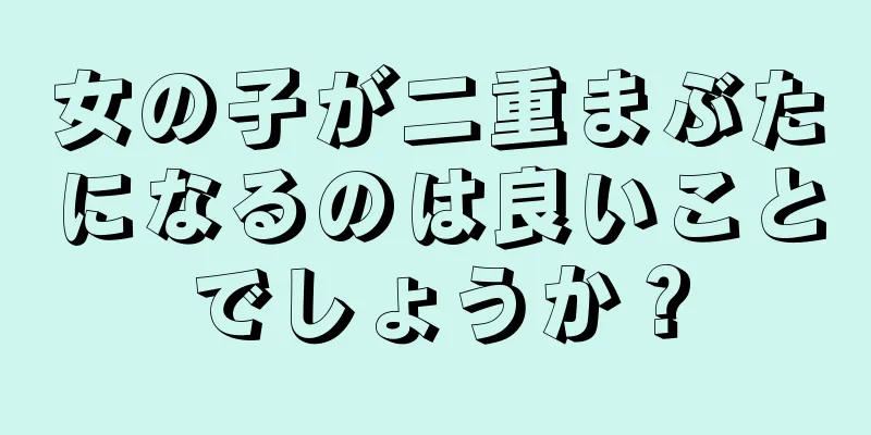 女の子が二重まぶたになるのは良いことでしょうか？