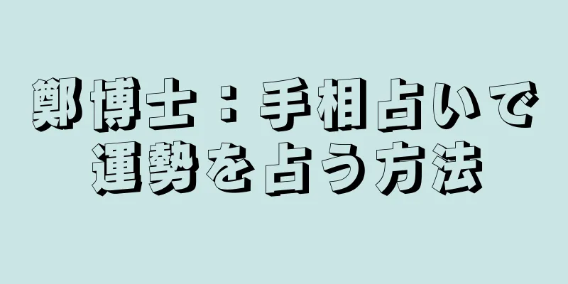 鄭博士：手相占いで運勢を占う方法