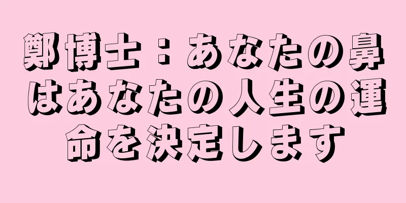 鄭博士：あなたの鼻はあなたの人生の運命を決定します