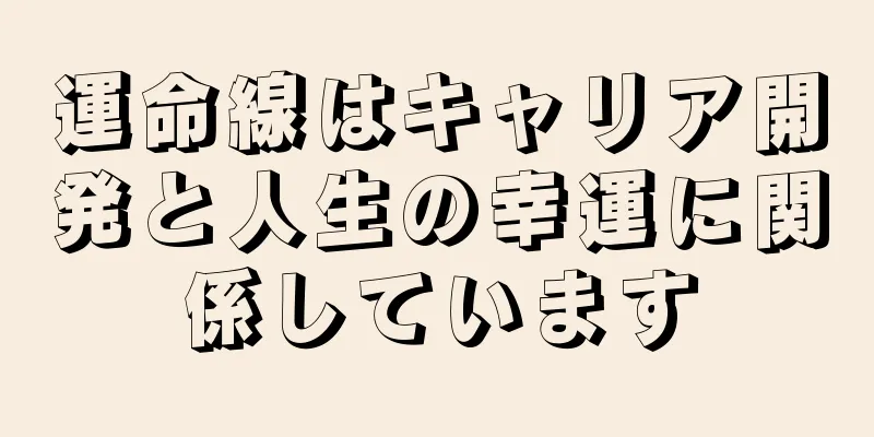 運命線はキャリア開発と人生の幸運に関係しています