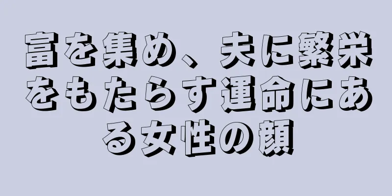 富を集め、夫に繁栄をもたらす運命にある女性の顔