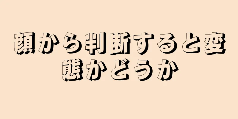 顔から判断すると変態かどうか