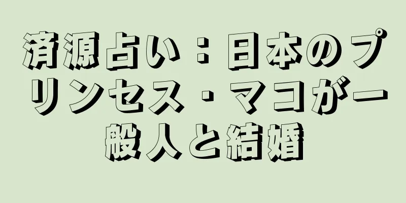 済源占い：日本のプリンセス・マコが一般人と結婚