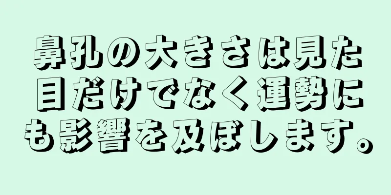 鼻孔の大きさは見た目だけでなく運勢にも影響を及ぼします。