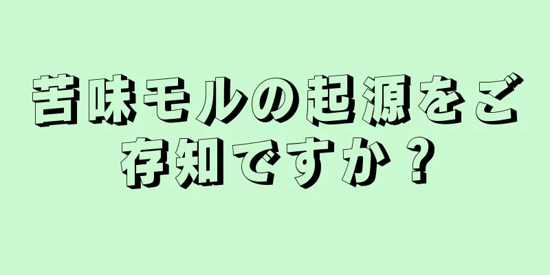 苦味モルの起源をご存知ですか？