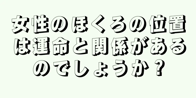 女性のほくろの位置は運命と関係があるのでしょうか？