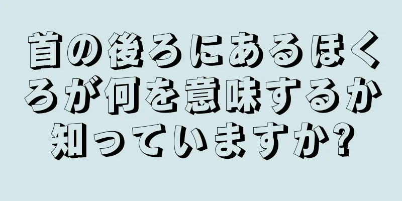 首の後ろにあるほくろが何を意味するか知っていますか?