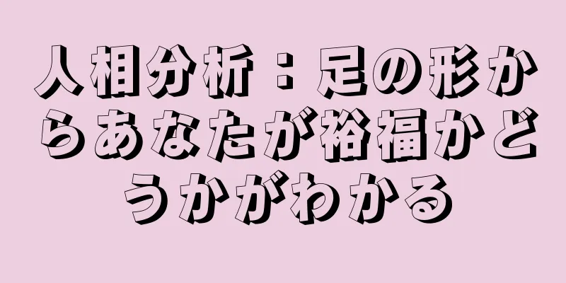 人相分析：足の形からあなたが裕福かどうかがわかる