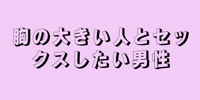 胸の大きい人とセックスしたい男性