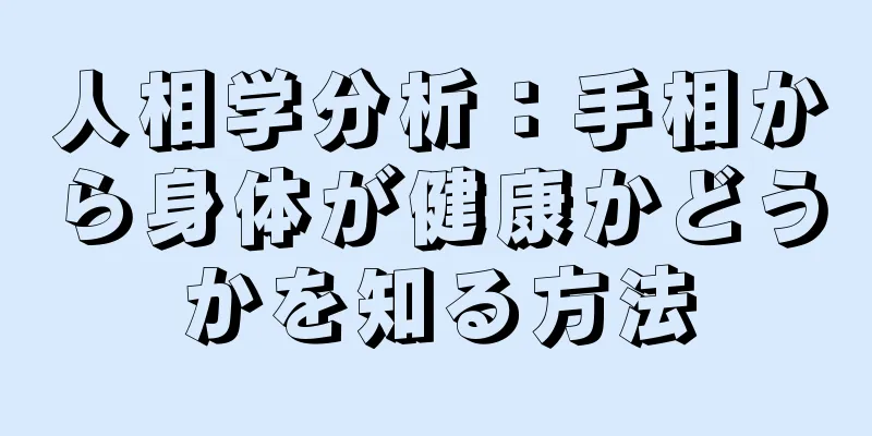 人相学分析：手相から身体が健康かどうかを知る方法