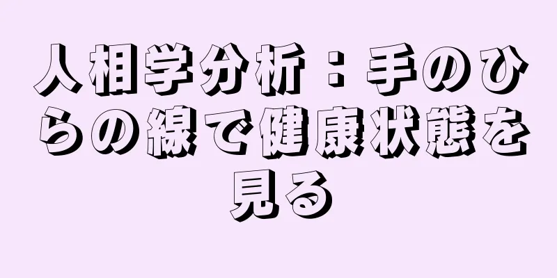 人相学分析：手のひらの線で健康状態を見る