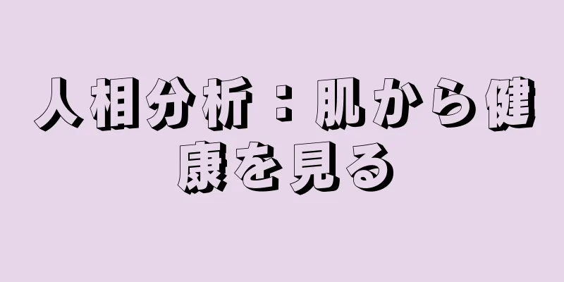 人相分析：肌から健康を見る