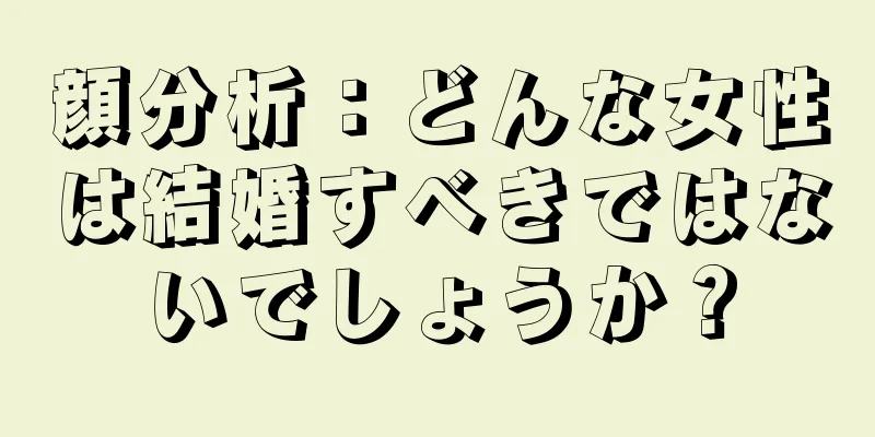 顔分析：どんな女性は結婚すべきではないでしょうか？