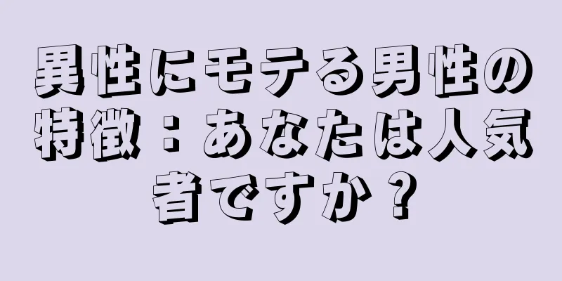 異性にモテる男性の特徴：あなたは人気者ですか？