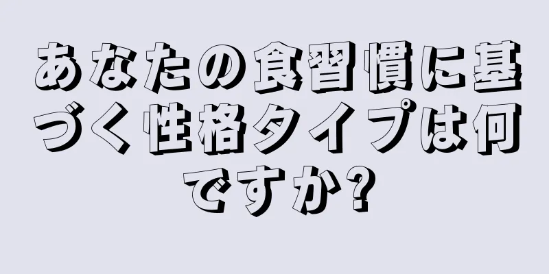 あなたの食習慣に基づく性格タイプは何ですか?