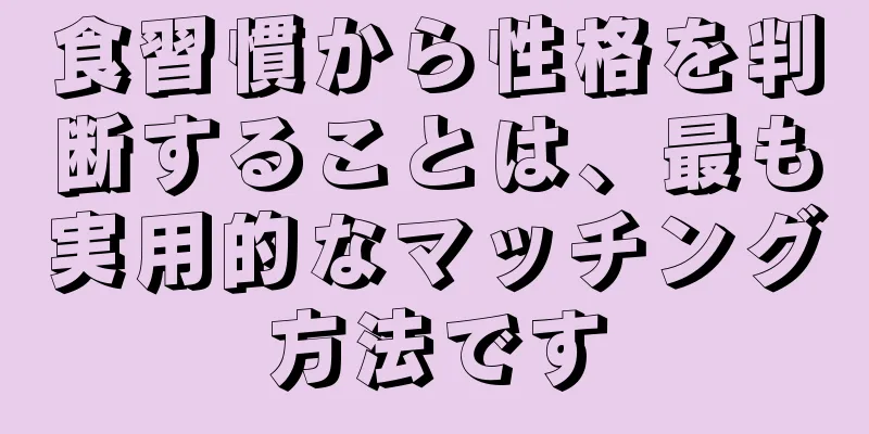 食習慣から性格を判断することは、最も実用的なマッチング方法です