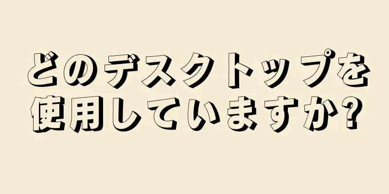 どのデスクトップを使用していますか?