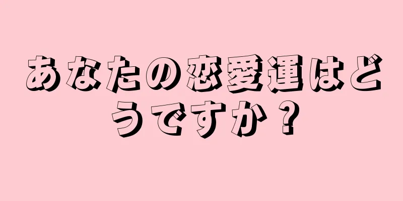 あなたの恋愛運はどうですか？