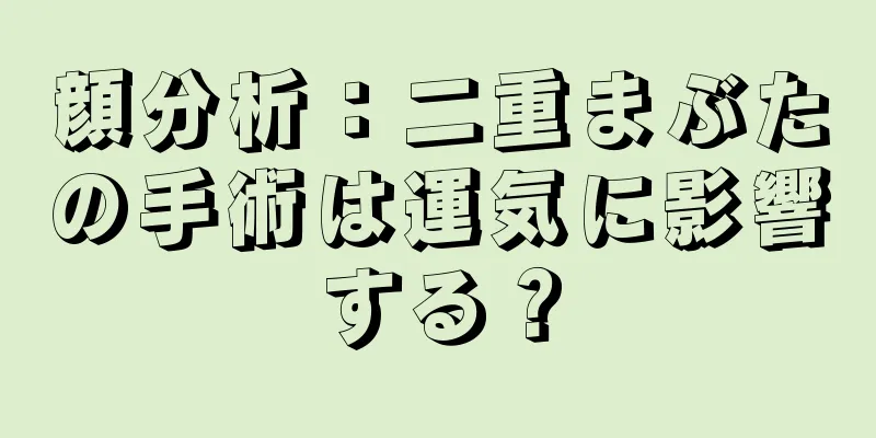 顔分析：二重まぶたの手術は運気に影響する？