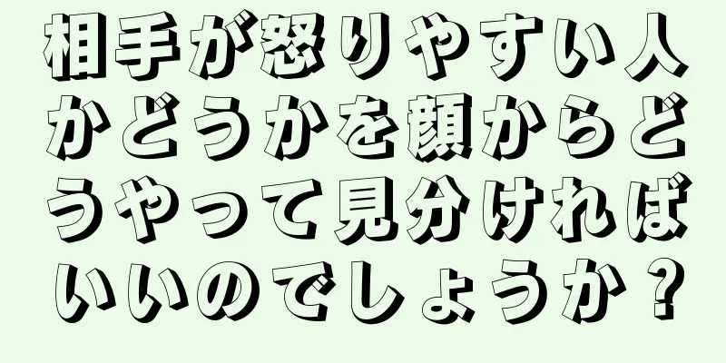 相手が怒りやすい人かどうかを顔からどうやって見分ければいいのでしょうか？