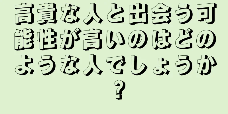 高貴な人と出会う可能性が高いのはどのような人でしょうか？