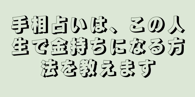 手相占いは、この人生で金持ちになる方法を教えます