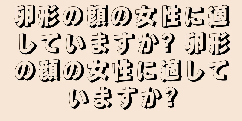 卵形の顔の女性に適していますか? 卵形の顔の女性に適していますか?