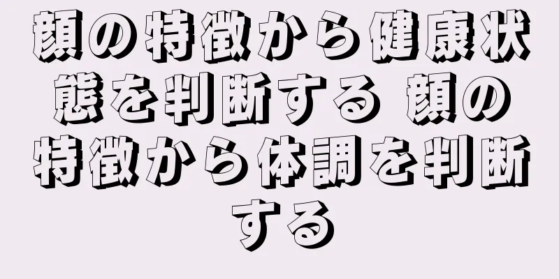 顔の特徴から健康状態を判断する 顔の特徴から体調を判断する