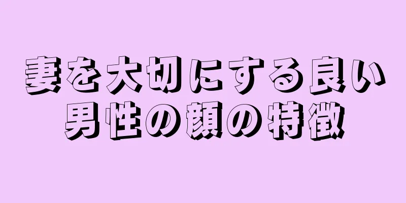 妻を大切にする良い男性の顔の特徴