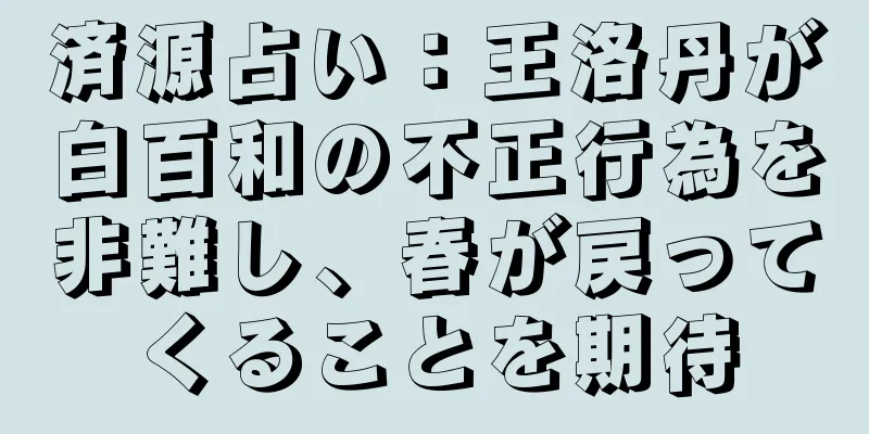 済源占い：王洛丹が白百和の不正行為を非難し、春が戻ってくることを期待