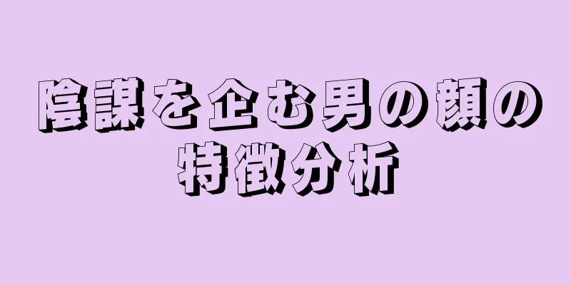 陰謀を企む男の顔の特徴分析