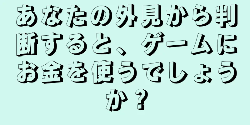 あなたの外見から判断すると、ゲームにお金を使うでしょうか？