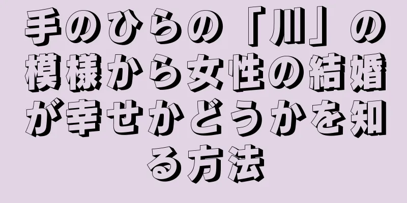 手のひらの「川」の模様から女性の結婚が幸せかどうかを知る方法