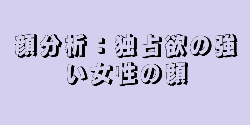 顔分析：独占欲の強い女性の顔