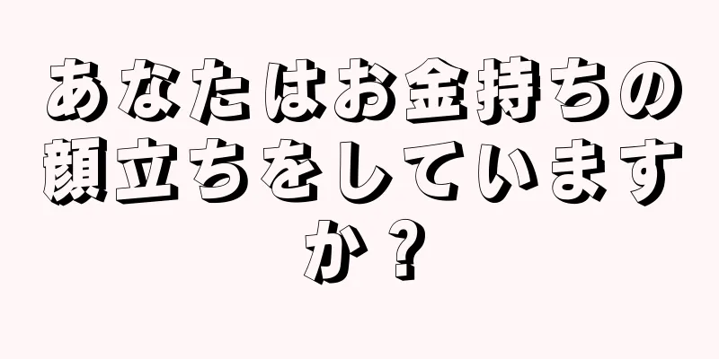 あなたはお金持ちの顔立ちをしていますか？