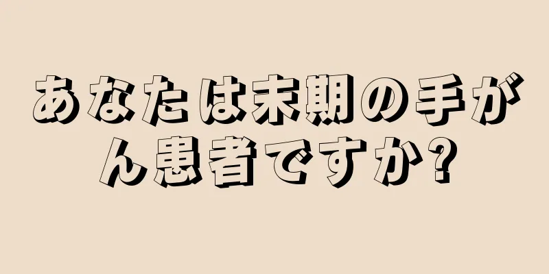 あなたは末期の手がん患者ですか?