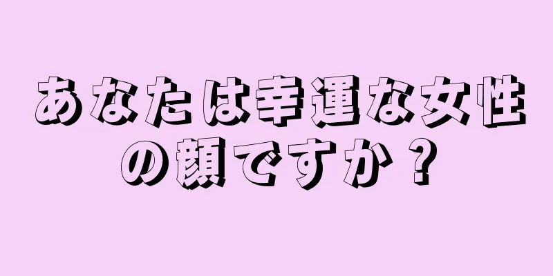 あなたは幸運な女性の顔ですか？