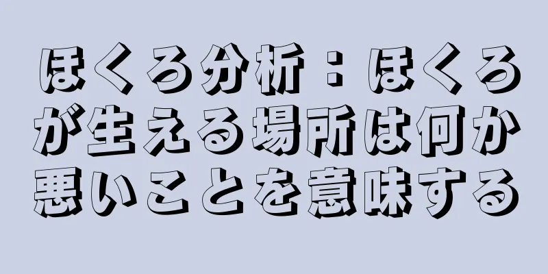 ほくろ分析：ほくろが生える場所は何か悪いことを意味する