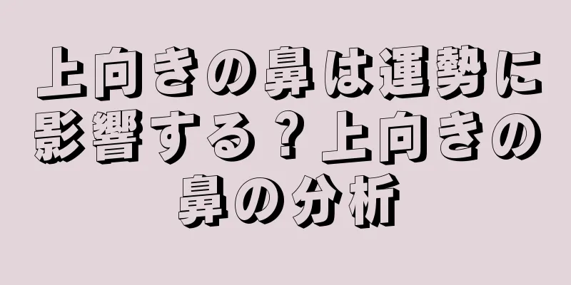 上向きの鼻は運勢に影響する？上向きの鼻の分析