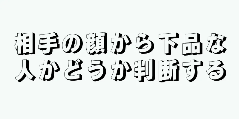 相手の顔から下品な人かどうか判断する