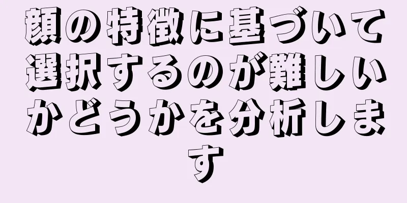 顔の特徴に基づいて選択するのが難しいかどうかを分析します