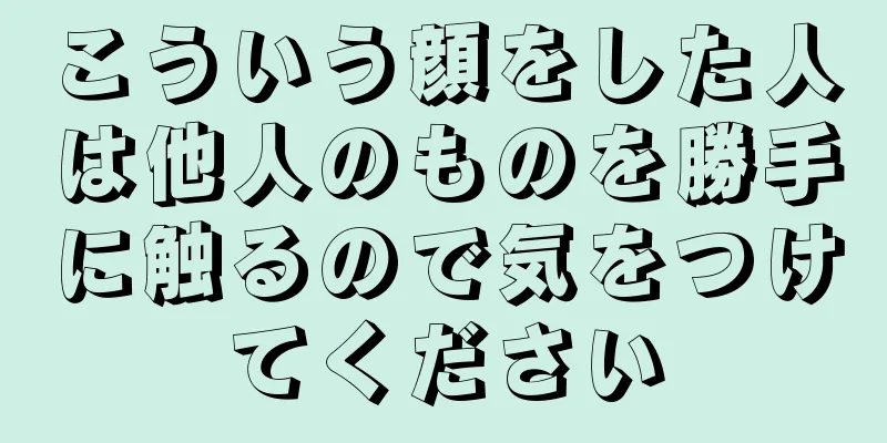 こういう顔をした人は他人のものを勝手に触るので気をつけてください