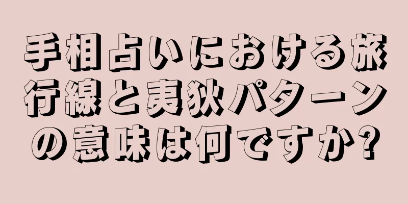 手相占いにおける旅行線と夷狄パターンの意味は何ですか?