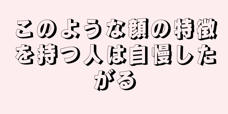 このような顔の特徴を持つ人は自慢したがる