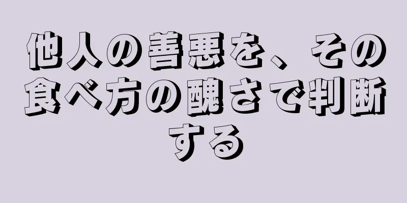 他人の善悪を、その食べ方の醜さで判断する