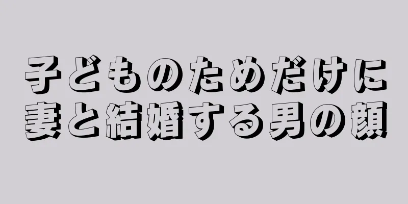 子どものためだけに妻と結婚する男の顔