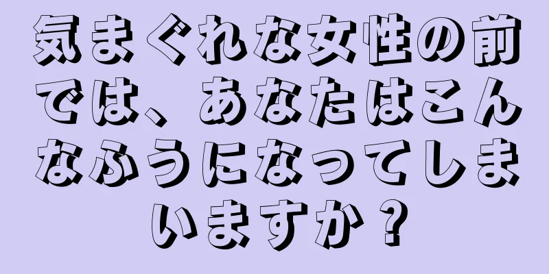 気まぐれな女性の前では、あなたはこんなふうになってしまいますか？