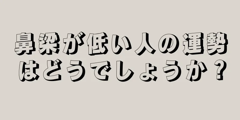 鼻梁が低い人の運勢はどうでしょうか？